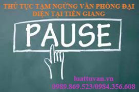 Thủ tục tạm ngừng hoat động văn phòng đại diện tại Tiền Giang