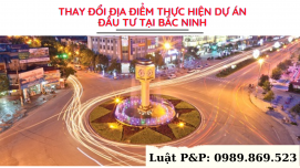 Thay đổi địa điểm thực hiện dự án đầu tư tại Bắc Ninh