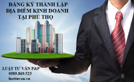 Đăng ký thành lập địa điểm kinh doanh tại Phú Thọ