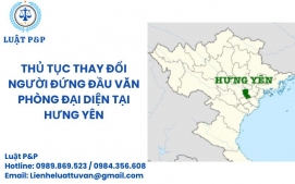 Thủ tục thay đổi người đứng đầu văn phòng đại diện tại Hưng Yên