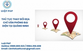 Thủ tục thay đổi địa chỉ văn phòng đại diện tại Quảng Ninh