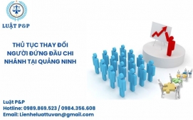 Thủ tục thay đổi người đứng đầu chi nhánh tại Quảng Ninh