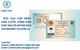 Thủ tục cập nhật căn cước công dân cho người đứng đầu chi nhánh tại Sơn La