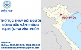 Thủ tục thay đổi người đứng đầu văn phòng đại diện tại Vĩnh Phúc