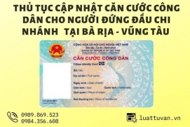 Thủ tục cập nhật căn cước công dân cho người đứng đầu chi nhánh tại Bà Rịa - Vũng Tàu